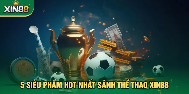 5 siêu phẩm hot nhất sảnh thể thao Xin88