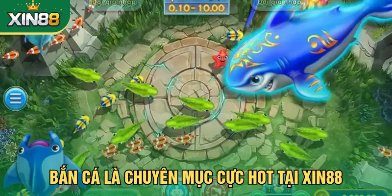 Bắn cá là chuyên mục cực hot tại Xin88