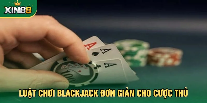 Luật chơi blackjack đơn giản cho cược thủ