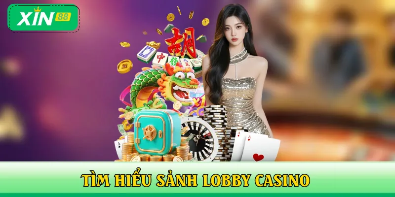 Tìm hiểu các thông tin chính về sảnh Lobby Casino